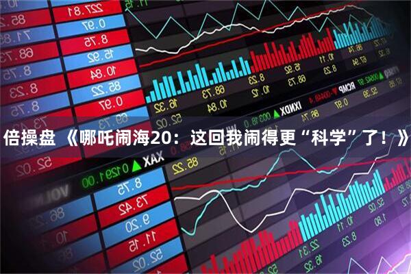 倍操盘 《哪吒闹海20：这回我闹得更“科学”了！》