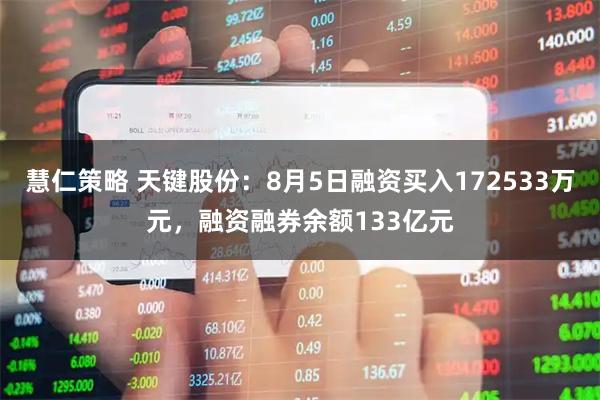 慧仁策略 天键股份：8月5日融资买入172533万元，融资融券余额133亿元