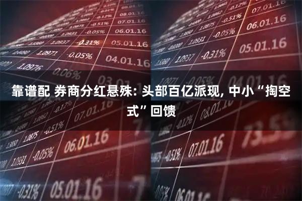 靠谱配 券商分红悬殊: 头部百亿派现, 中小“掏空式”回馈