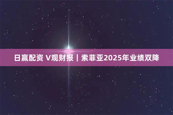 日赢配资 V观财报｜索菲亚2025年业绩双降