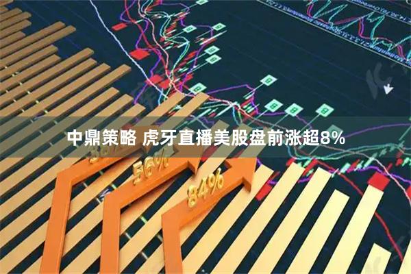 中鼎策略 虎牙直播美股盘前涨超8%