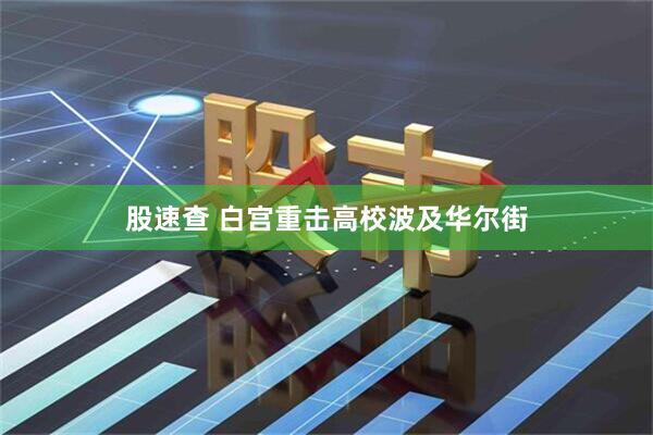 股速查 白宫重击高校波及华尔街
