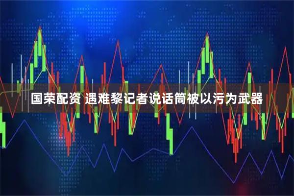 国荣配资 遇难黎记者说话筒被以污为武器