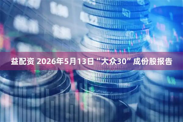 益配资 2026年5月13日“大众30”成份股报告