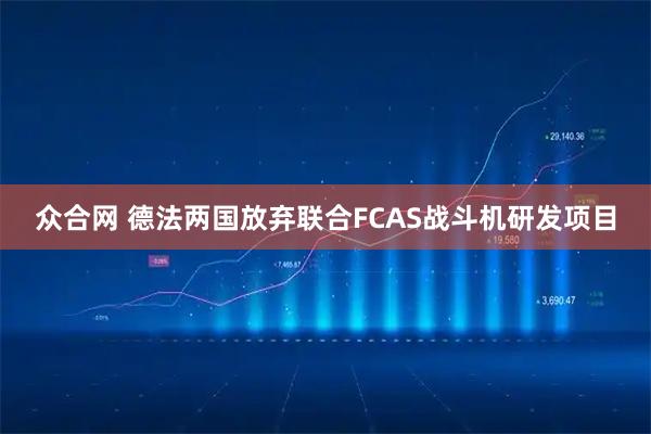 众合网 德法两国放弃联合FCAS战斗机研发项目