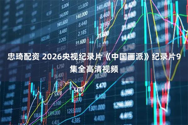 忠琦配资 2026央视纪录片《中国画派》纪录片9集全高清视频