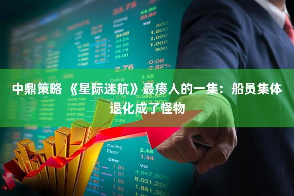 中鼎策略 《星际迷航》最瘆人的一集:船员集体退化成了怪物