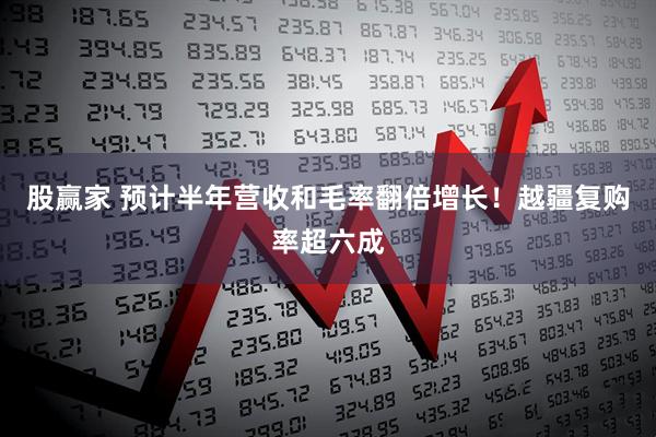 股赢家 预计半年营收和毛率翻倍增长！越疆复购率超六成