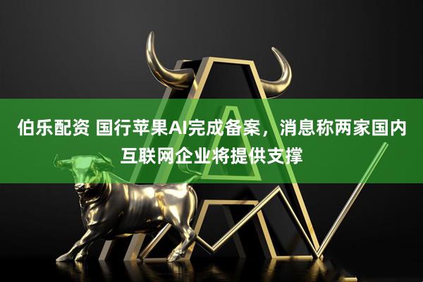 伯乐配资 国行苹果AI完成备案，消息称两家国内互联网企业将提供支撑
