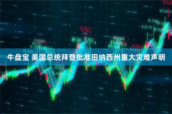 牛盘宝 美国总统拜登批准田纳西州重大灾难声明