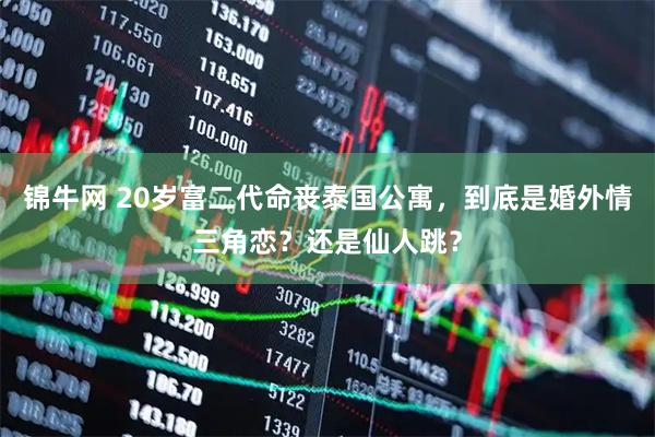 锦牛网 20岁富二代命丧泰国公寓,到底是婚外情三角恋?还是仙人跳?